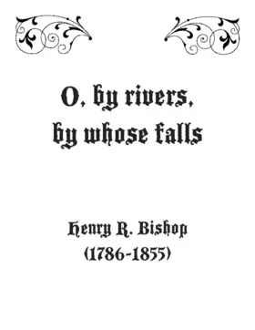O, by rivers, by whose falls