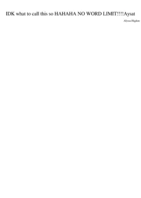 IDK what to call this so HAHAHA NO WORD LIMIT!!!! Aysat